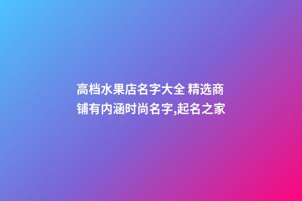 高档水果店名字大全 精选商铺有内涵时尚名字,起名之家